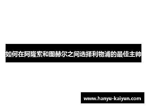 如何在阿隆索和图赫尔之间选择利物浦的最佳主帅