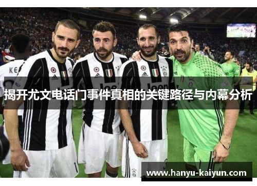 揭开尤文电话门事件真相的关键路径与内幕分析 揭开尤文电话门事件真相的关键路径与内幕分析