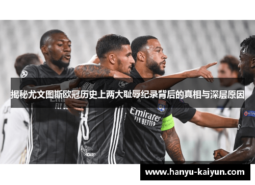 揭秘尤文图斯欧冠历史上两大耻辱纪录背后的真相与深层原因 揭秘尤文图斯欧冠历史上两大耻辱纪录背后的真相与深层原因