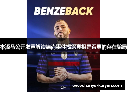 本泽马公开发声解读德尚事件揭露真相是否真的存在骗局