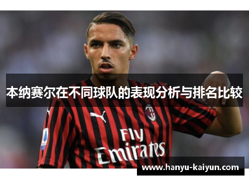 本纳赛尔在不同球队的表现分析与排名比较 本纳赛尔在不同球队的表现分析与排名比较