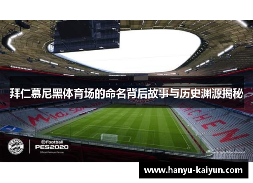 拜仁慕尼黑体育场的命名背后故事与历史渊源揭秘 拜仁慕尼黑体育场的命名背后故事与历史渊源揭秘