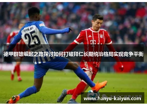 德甲群雄崛起之路探讨如何打破拜仁长期统治格局实现竞争平衡
