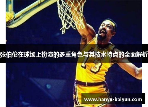 张伯伦在球场上扮演的多重角色与其技术特点的全面解析
