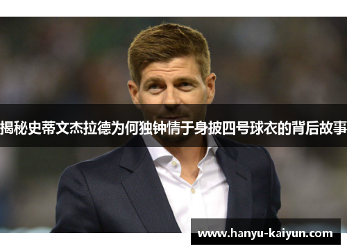 揭秘史蒂文杰拉德为何独钟情于身披四号球衣的背后故事 揭秘史蒂文杰拉德为何独钟情于身披四号球衣的背后故事