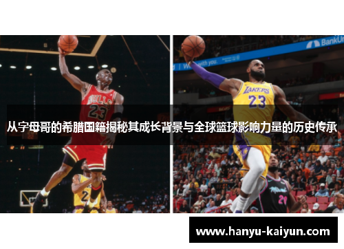 从字母哥的希腊国籍揭秘其成长背景与全球篮球影响力量的历史传承 从字母哥的希腊国籍揭秘其成长背景与全球篮球影响力量的历史传承