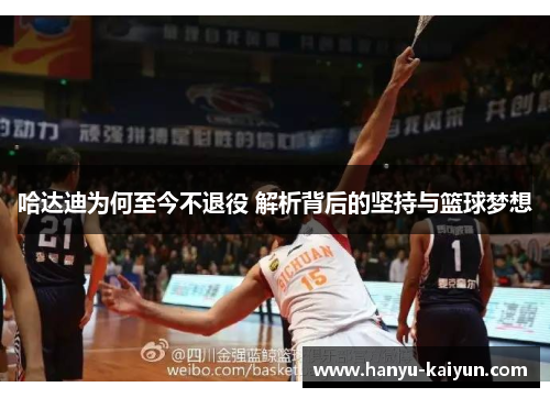 哈达迪为何至今不退役 解析背后的坚持与篮球梦想 哈达迪为何至今不退役 解析背后的坚持与篮球梦想