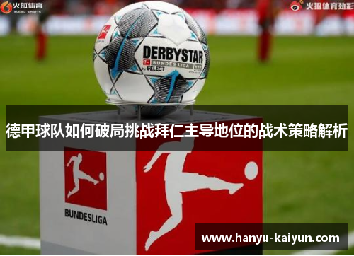 德甲球队如何破局挑战拜仁主导地位的战术策略解析 德甲球队如何破局挑战拜仁主导地位的战术策略解析