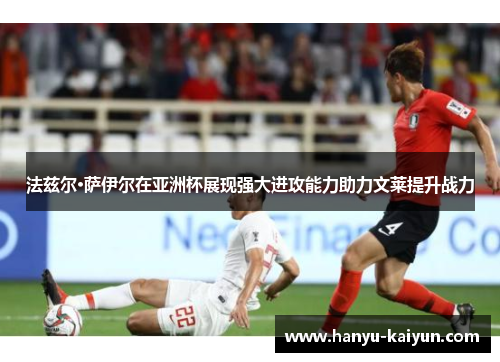 法兹尔·萨伊尔在亚洲杯展现强大进攻能力助力文莱提升战力