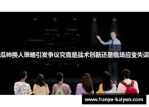 瓜帅换人策略引发争议究竟是战术创新还是临场应变失误 瓜帅换人策略引发争议究竟是战术创新还是临场应变失误