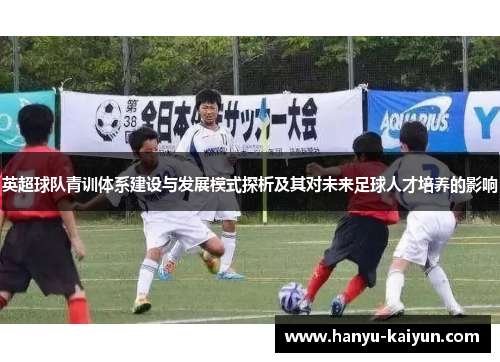 英超球队青训体系建设与发展模式探析及其对未来足球人才培养的影响