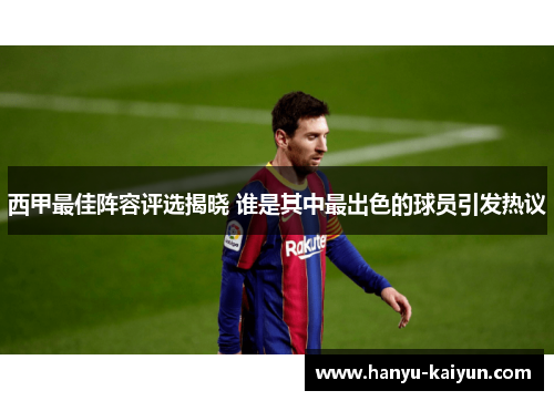 西甲最佳阵容评选揭晓 谁是其中最出色的球员引发热议 西甲最佳阵容评选揭晓 谁是其中最出色的球员引发热议