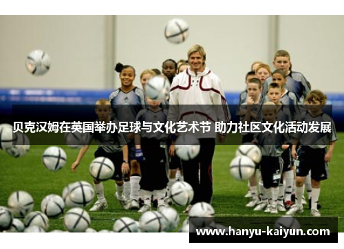 贝克汉姆在英国举办足球与文化艺术节 助力社区文化活动发展