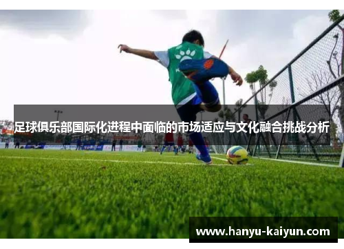 足球俱乐部国际化进程中面临的市场适应与文化融合挑战分析