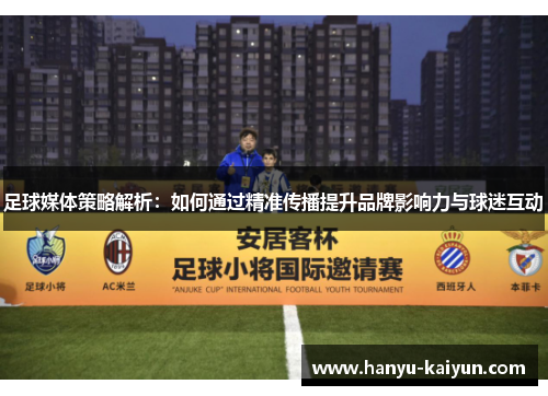 足球媒体策略解析：如何通过精准传播提升品牌影响力与球迷互动