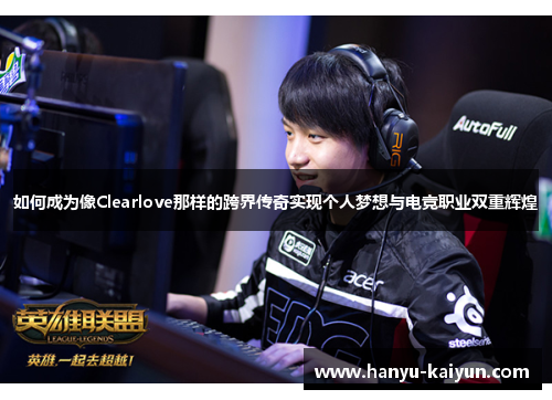 如何成为像Clearlove那样的跨界传奇实现个人梦想与电竞职业双重辉煌