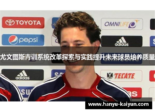 尤文图斯青训系统改革探索与实践提升未来球员培养质量 尤文图斯青训系统改革探索与实践提升未来球员培养质量