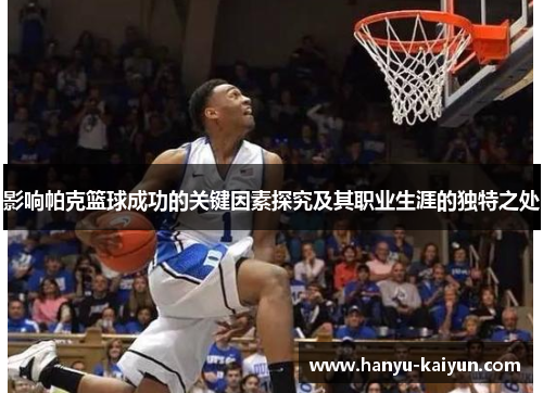 影响帕克篮球成功的关键因素探究及其职业生涯的独特之处 影响帕克篮球成功的关键因素探究及其职业生涯的独特之处