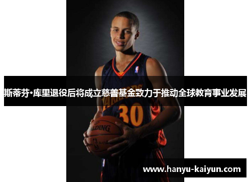 斯蒂芬·库里退役后将成立慈善基金致力于推动全球教育事业发展 斯蒂芬·库里退役后将成立慈善基金致力于推动全球教育事业发展