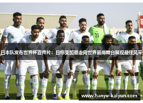 日本队发布世界杯宣传片:目标美加墨走向世界最高舞台展现最佳风采 日本队发布世界杯宣传片:目标美加墨走向世界最高舞台展现最佳风采