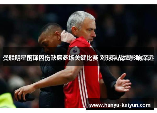 曼联明星前锋因伤缺席多场关键比赛 对球队战绩影响深远 曼联明星前锋因伤缺席多场关键比赛 对球队战绩影响深远