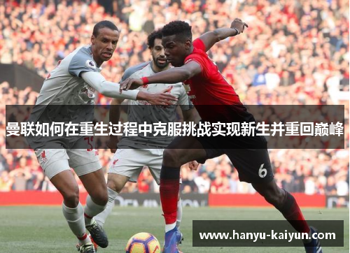 曼联如何在重生过程中克服挑战实现新生并重回巅峰 曼联如何在重生过程中克服挑战实现新生并重回巅峰