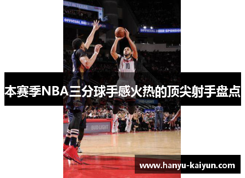 本赛季NBA三分球手感火热的顶尖射手盘点 本赛季NBA三分球手感火热的顶尖射手盘点