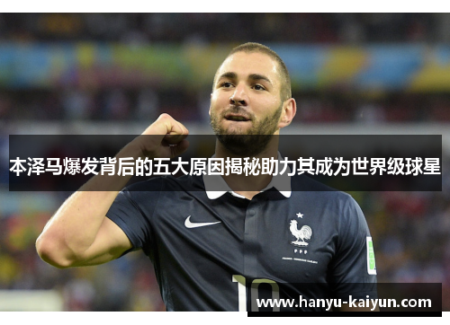 本泽马爆发背后的五大原因揭秘助力其成为世界级球星 本泽马爆发背后的五大原因揭秘助力其成为世界级球星