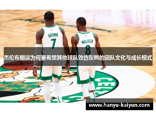 杰伦布朗谈为何更希望其他球队效仿灰熊的团队文化与成长模式 杰伦布朗谈为何更希望其他球队效仿灰熊的团队文化与成长模式