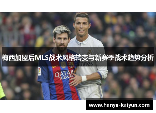 梅西加盟后MLS战术风格转变与新赛季战术趋势分析 梅西加盟后MLS战术风格转变与新赛季战术趋势分析