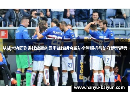 从战术协同到进球效率的意甲锋线组合威胁全景解析与防守博弈趋势 从战术协同到进球效率的意甲锋线组合威胁全景解析与防守博弈趋势