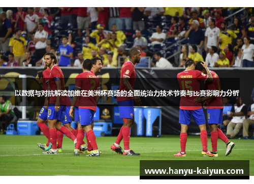 以数据与对抗解读加维在美洲杯赛场的全面统治力技术节奏与比赛影响力分析 以数据与对抗解读加维在美洲杯赛场的全面统治力技术节奏与比赛影响力分析