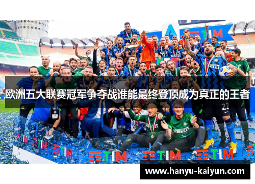 欧洲五大联赛冠军争夺战谁能最终登顶成为真正的王者