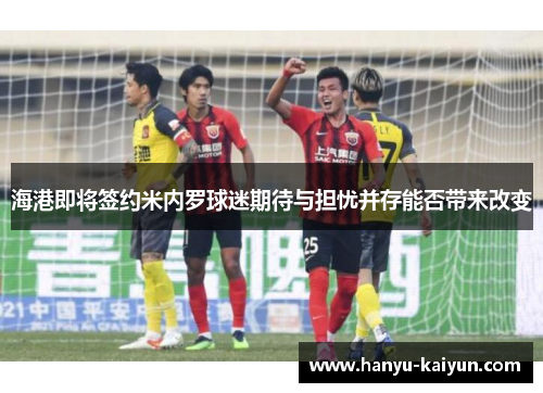 海港即将签约米内罗球迷期待与担忧并存能否带来改变