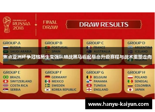 焦点亚洲杯争冠格局生变强队暗战黑马崛起悬念升级赛程与战术重塑走向
