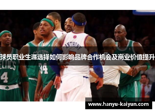 球员职业生涯选择如何影响品牌合作机会及商业价值提升