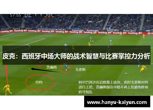 皮克：西班牙中场大师的战术智慧与比赛掌控力分析