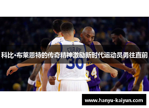 科比·布莱恩特的传奇精神激励新时代运动员勇往直前