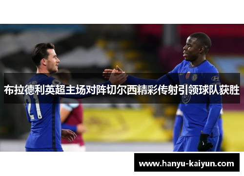 布拉德利英超主场对阵切尔西精彩传射引领球队获胜