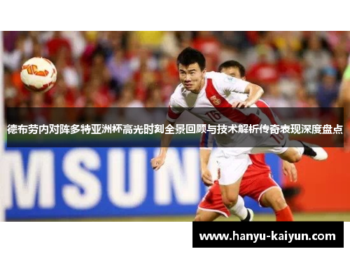 德布劳内对阵多特亚洲杯高光时刻全景回顾与技术解析传奇表现深度盘点
