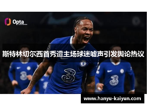斯特林切尔西首秀遭主场球迷嘘声引发舆论热议