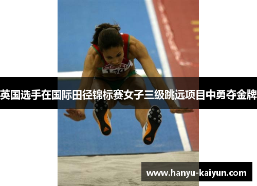 英国选手在国际田径锦标赛女子三级跳远项目中勇夺金牌