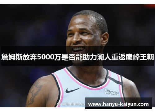 詹姆斯放弃5000万是否能助力湖人重返巅峰王朝