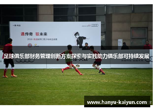 足球俱乐部财务管理创新方案探索与实践助力俱乐部可持续发展