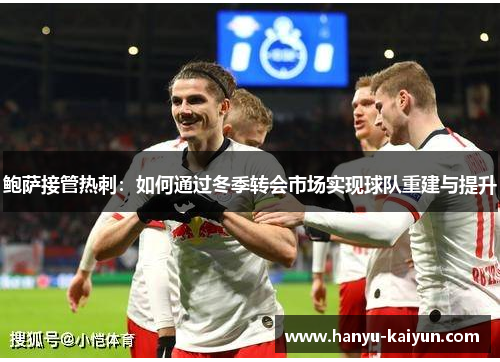 鲍萨接管热刺:如何通过冬季转会市场实现球队重建与提升 鲍萨接管热刺:如何通过冬季转会市场实现球队重建与提升