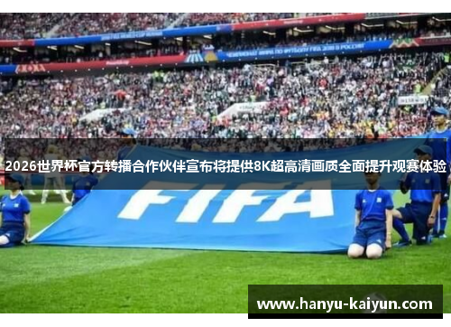 2026世界杯官方转播合作伙伴宣布将提供8K超高清画质全面提升观赛体验