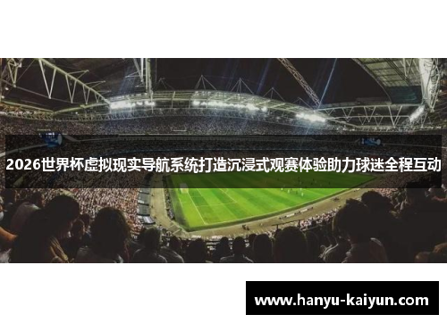 2026世界杯虚拟现实导航系统打造沉浸式观赛体验助力球迷全程互动