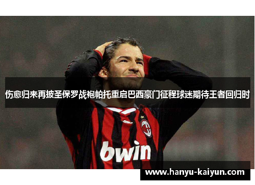伤愈归来再披圣保罗战袍帕托重启巴西豪门征程球迷期待王者回归时