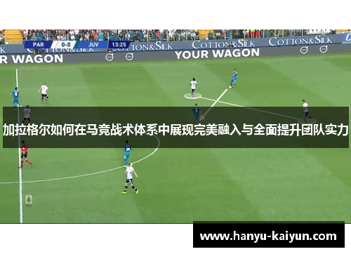 加拉格尔如何在马竞战术体系中展现完美融入与全面提升团队实力 加拉格尔如何在马竞战术体系中展现完美融入与全面提升团队实力