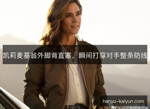凯莉麦基翁外脚背直塞,瞬间打穿对手整条防线 凯莉麦基翁外脚背直塞,瞬间打穿对手整条防线